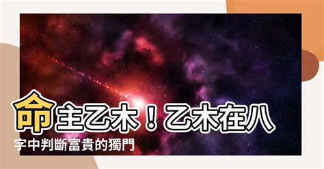 命主乙木|【八字 乙木】乙木命理大揭秘！剖析「八字乙木」的獨特性格、。